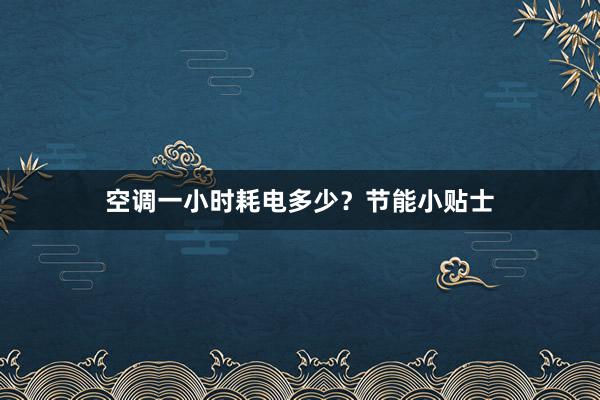 空调一小时耗电多少？节能小贴士